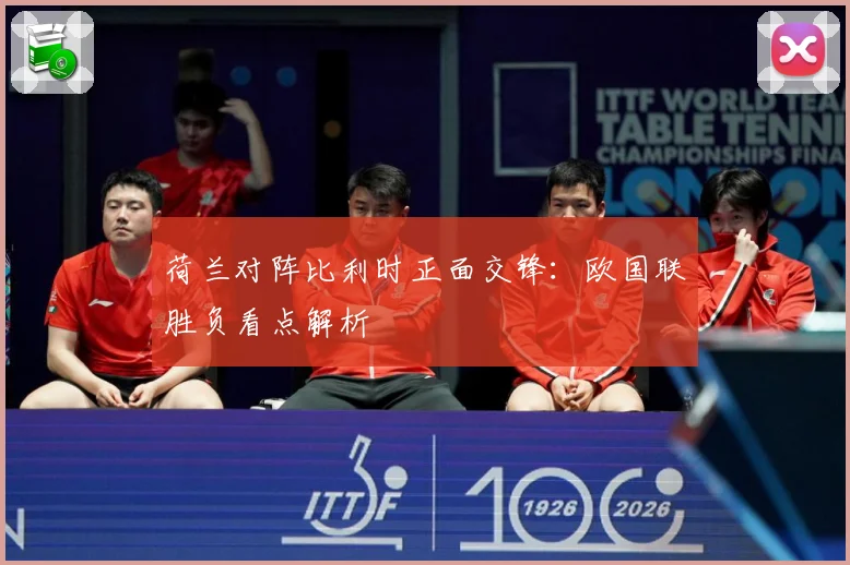 荷兰对阵比利时正面交锋：欧国联胜负看点解析