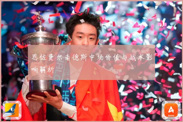 恩佐费尔南德斯中场价值与战术影响解析
