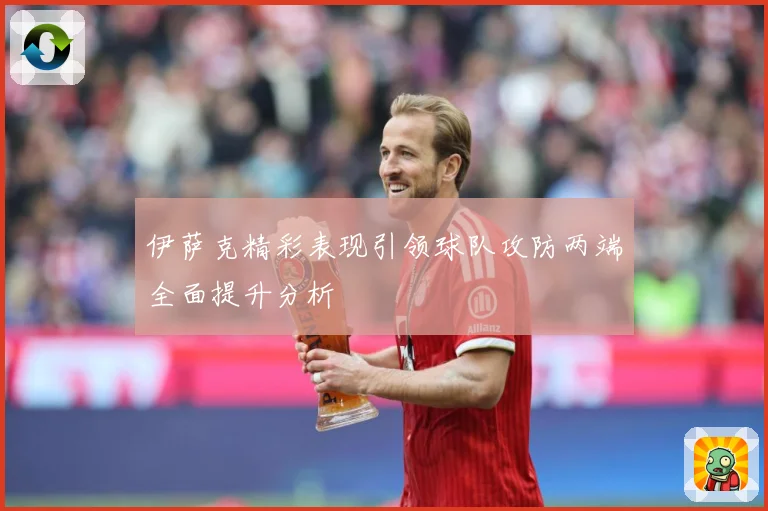 伊萨克精彩表现引领球队攻防两端全面提升分析