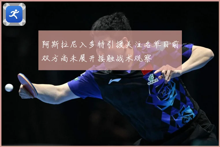 阿斯拉尼入多特引援关注名单目前双方尚未展开接触战术观察
