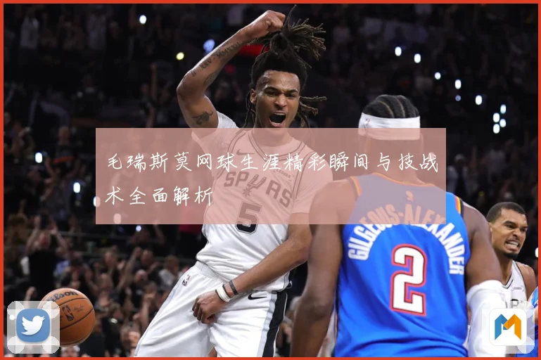 毛瑞斯莫网球生涯精彩瞬间与技战术全面解析