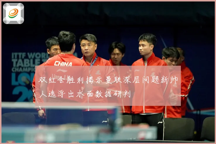 双红会胜利揭示曼联深层问题新帅人选浮出水面数据研判