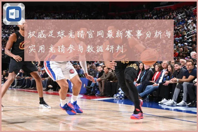 权威足球竞猜官网最新赛事分析与实用竞猜参与数据研判