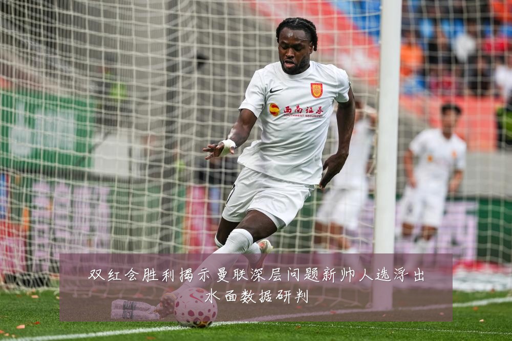 双红会胜利揭示曼联深层问题新帅人选浮出水面数据研判