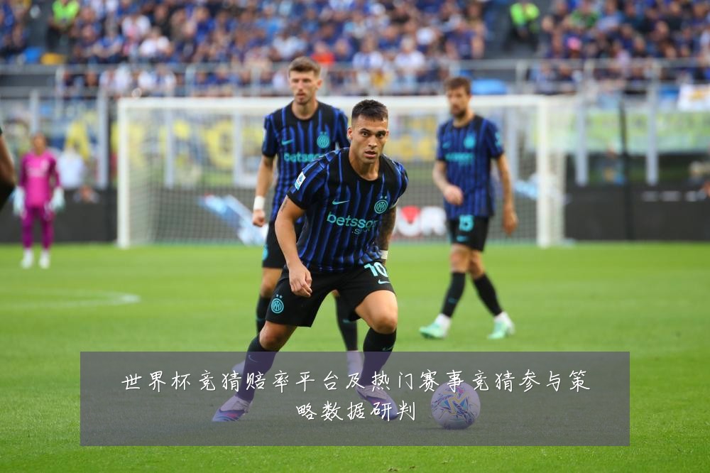 世界杯竞猜赔率平台及热门赛事竞猜参与策略数据研判